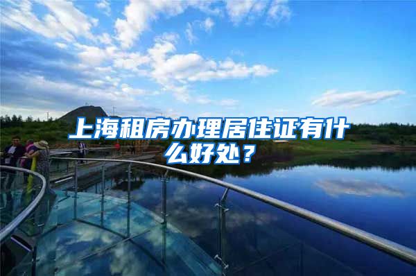 上海租房办理居住证有什么好处？