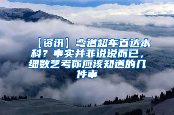 【资讯】弯道超车直达本科？事实并非说说而已，细数艺考你应该知道的几件事