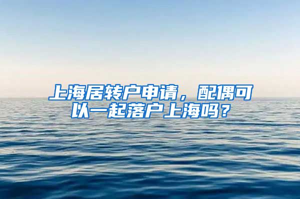 上海居转户申请，配偶可以一起落户上海吗？