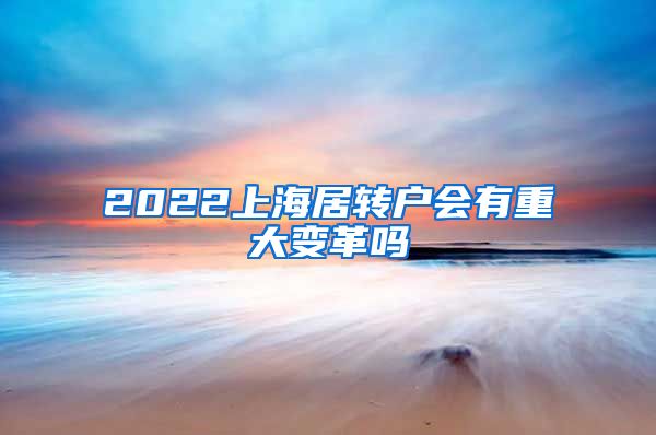2022上海居转户会有重大变革吗