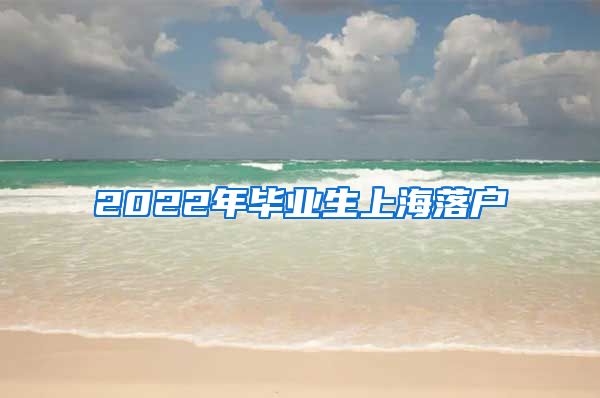 2022年毕业生上海落户