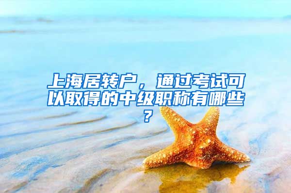 上海居转户，通过考试可以取得的中级职称有哪些？
