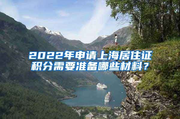 2022年申请上海居住证积分需要准备哪些材料？