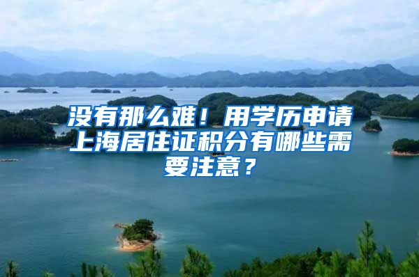 没有那么难！用学历申请上海居住证积分有哪些需要注意？