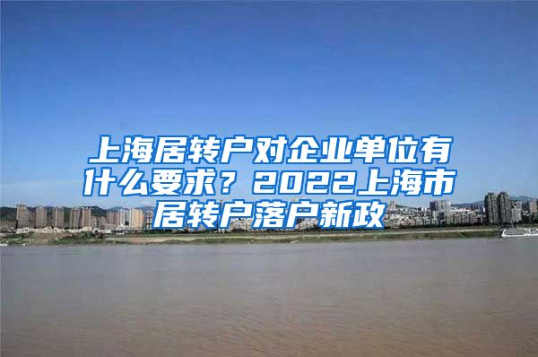 上海居转户对企业单位有什么要求？2022上海市居转户落户新政