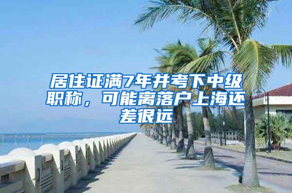 居住证满7年并考下中级职称，可能离落户上海还差很远