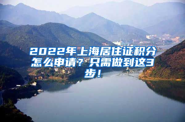 2022年上海居住证积分怎么申请？只需做到这3步！