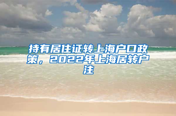 持有居住证转上海户口政策，2022年上海居转户注