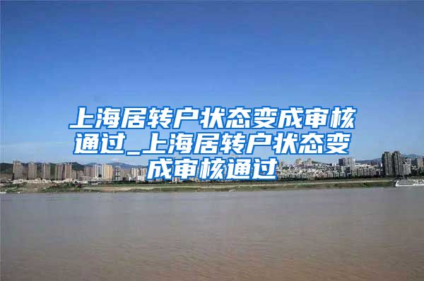 上海居转户状态变成审核通过_上海居转户状态变成审核通过