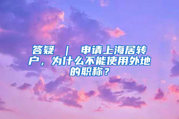答疑 ｜ 申请上海居转户，为什么不能使用外地的职称？