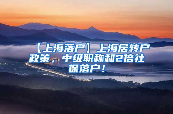 【上海落户】上海居转户政策，中级职称和2倍社保落户！