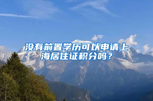 没有前置学历可以申请上海居住证积分吗？