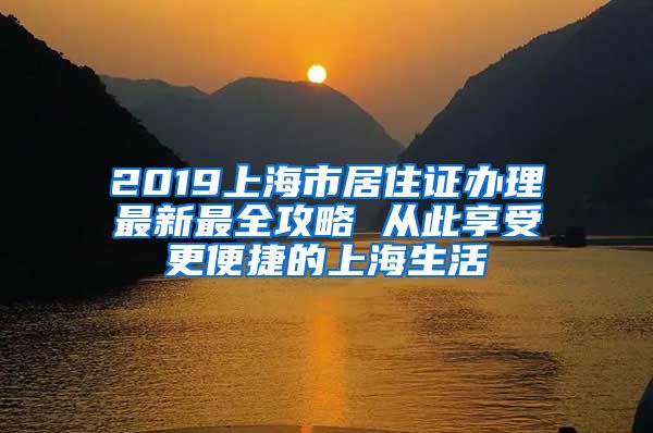 2019上海市居住证办理最新最全攻略 从此享受更便捷的上海生活