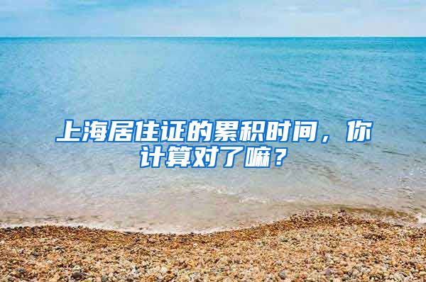 上海居住证的累积时间，你计算对了嘛？