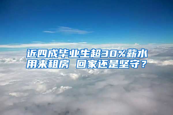 近四成毕业生超30%薪水用来租房 回家还是坚守？