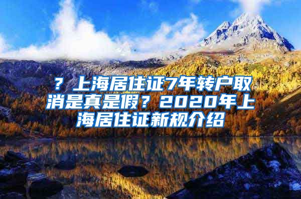 ？上海居住证7年转户取消是真是假？2020年上海居住证新规介绍