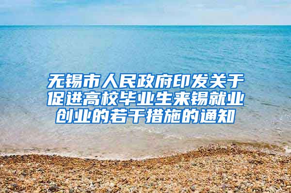 无锡市人民政府印发关于促进高校毕业生来锡就业创业的若干措施的通知