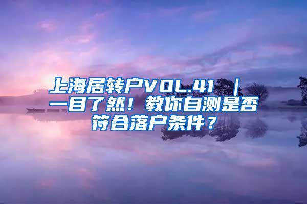 上海居转户VOL.41 ｜ 一目了然！教你自测是否符合落户条件？