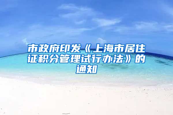 市政府印发《上海市居住证积分管理试行办法》的通知