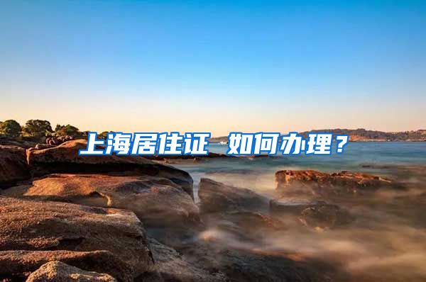 上海居住证 如何办理？