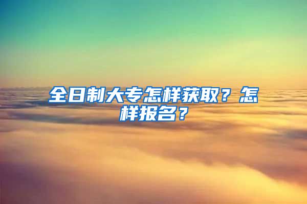 全日制大专怎样获取？怎样报名？