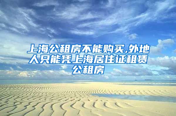 上海公租房不能购买,外地人只能凭上海居住证租赁公租房