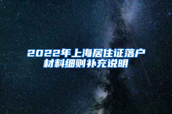 2022年上海居住证落户材料细则补充说明