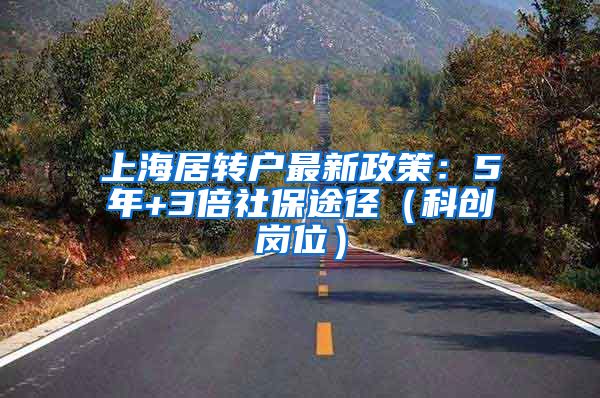 上海居转户最新政策：5年+3倍社保途径（科创岗位）