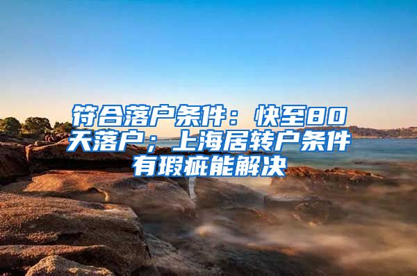 符合落户条件：快至80天落户；上海居转户条件有瑕疵能解决