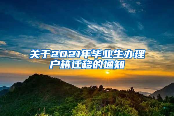 关于2021年毕业生办理户籍迁移的通知