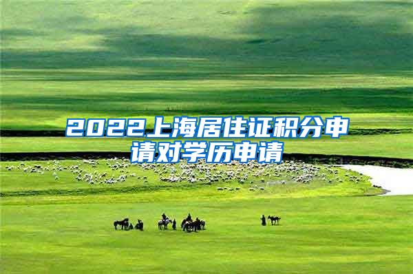 2022上海居住证积分申请对学历申请