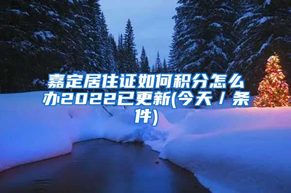 嘉定居住证如何积分怎么办2022已更新(今天／条件)