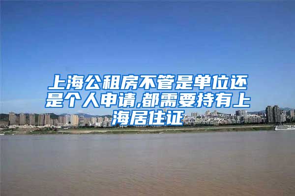 上海公租房不管是单位还是个人申请,都需要持有上海居住证
