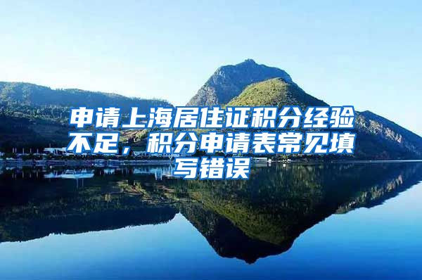 申请上海居住证积分经验不足，积分申请表常见填写错误