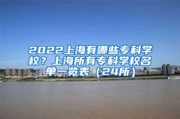 2022上海有哪些专科学校？上海所有专科学校名单一览表（24所）