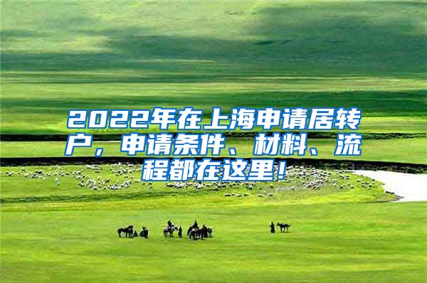 2022年在上海申请居转户，申请条件、材料、流程都在这里！