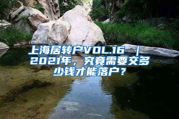 上海居转户VOL.16 ｜ 2021年，究竟需要交多少钱才能落户？