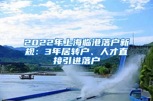 2022年上海临港落户新规：3年居转户、人才直接引进落户