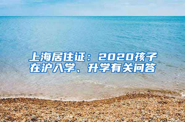 上海居住证：2020孩子在沪入学、升学有关问答