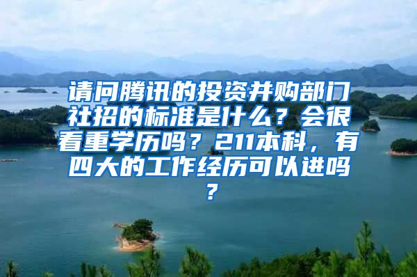 请问腾讯的投资并购部门社招的标准是什么？会很看重学历吗？211本科，有四大的工作经历可以进吗？