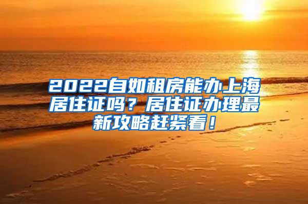 2022自如租房能办上海居住证吗？居住证办理最新攻略赶紧看！