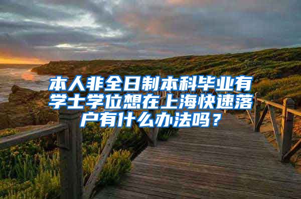 本人非全日制本科毕业有学士学位想在上海快速落户有什么办法吗？