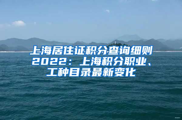 上海居住证积分查询细则2022：上海积分职业、工种目录最新变化