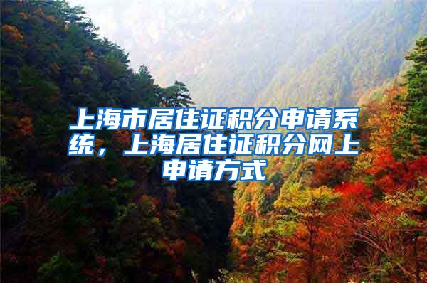 上海市居住证积分申请系统，上海居住证积分网上申请方式