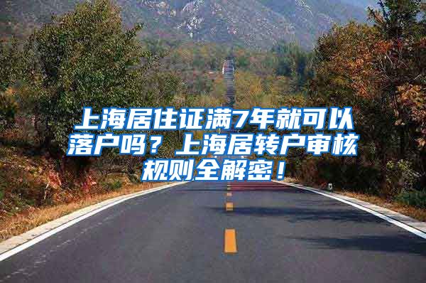 上海居住证满7年就可以落户吗？上海居转户审核规则全解密！