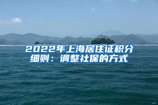 2022年上海居住证积分细则：调整社保的方式