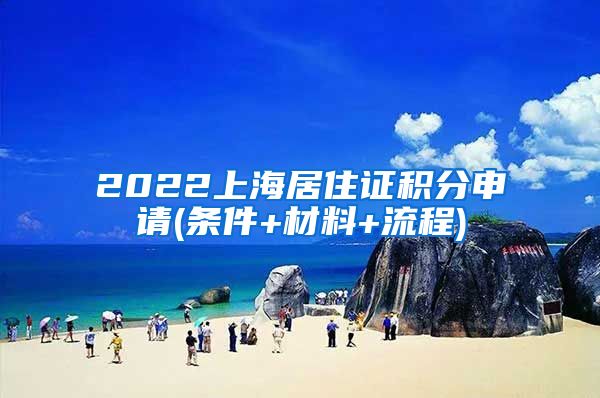 2022上海居住证积分申请(条件+材料+流程)
