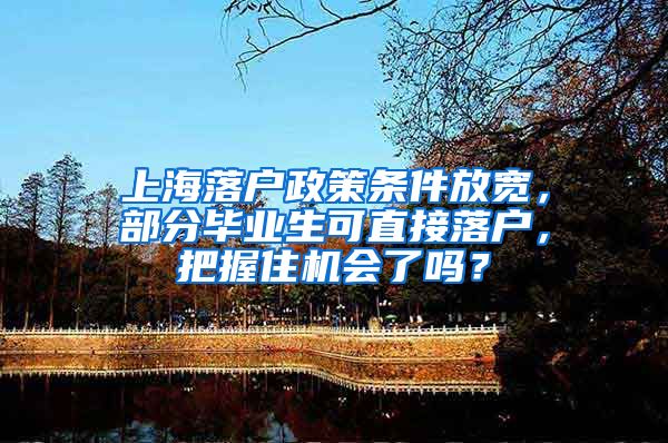 上海落户政策条件放宽，部分毕业生可直接落户，把握住机会了吗？