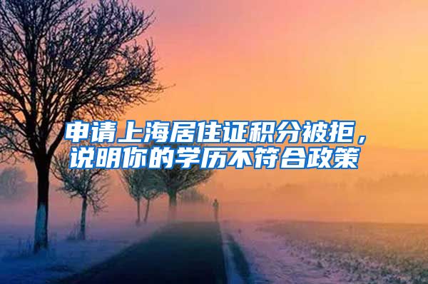 申请上海居住证积分被拒，说明你的学历不符合政策
