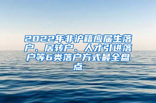 2022年非沪籍应届生落户、居转户、人才引进落户等6类落户方式最全盘点